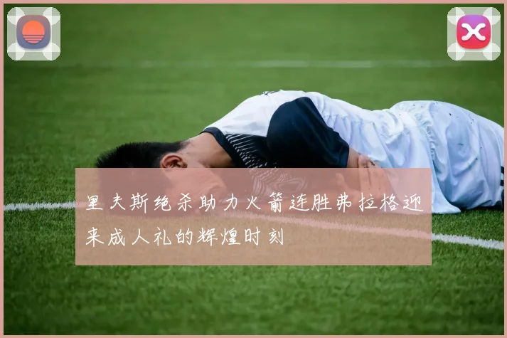 里夫斯绝杀助力火箭连胜弗拉格迎来成人礼的辉煌时刻