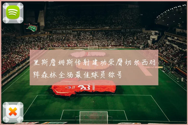 里斯詹姆斯传射建功荣膺切尔西对阵森林全场最佳球员称号
