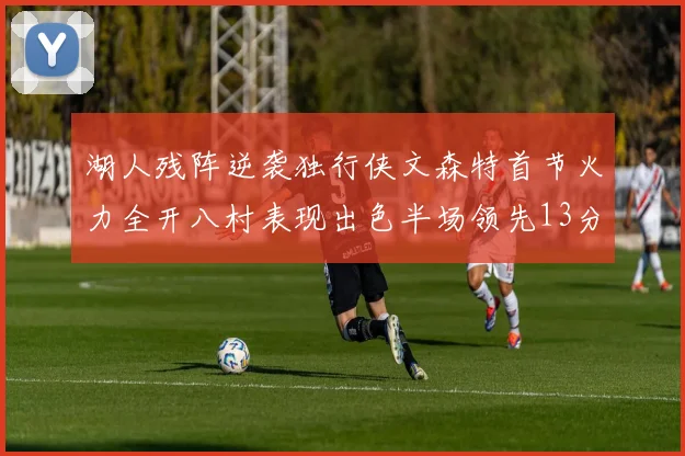 湖人残阵逆袭独行侠文森特首节火力全开八村表现出色半场领先13分