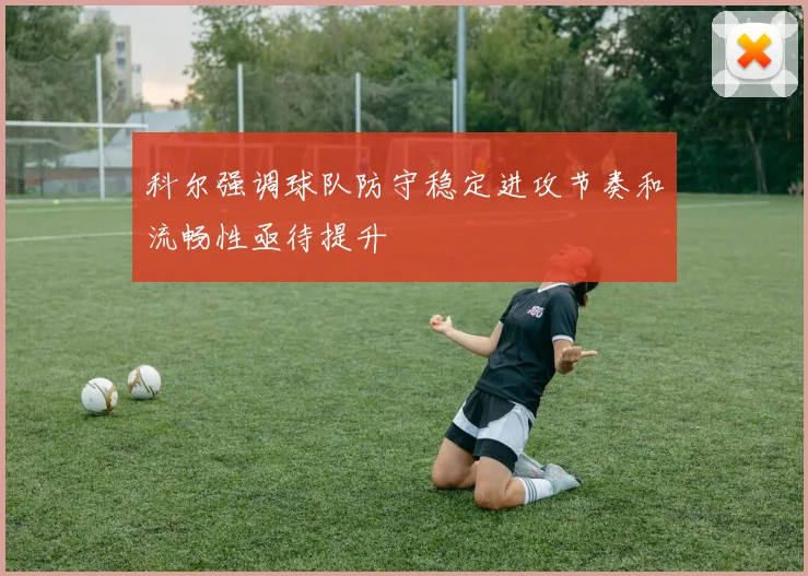 科尔强调球队防守稳定进攻节奏和流畅性亟待提升