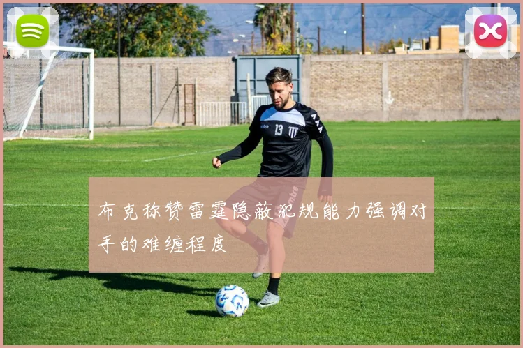 布克称赞雷霆隐蔽犯规能力强调对手的难缠程度