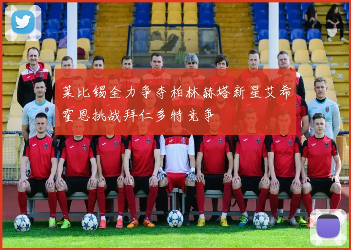 莱比锡全力争夺柏林赫塔新星艾希霍恩挑战拜仁多特竞争