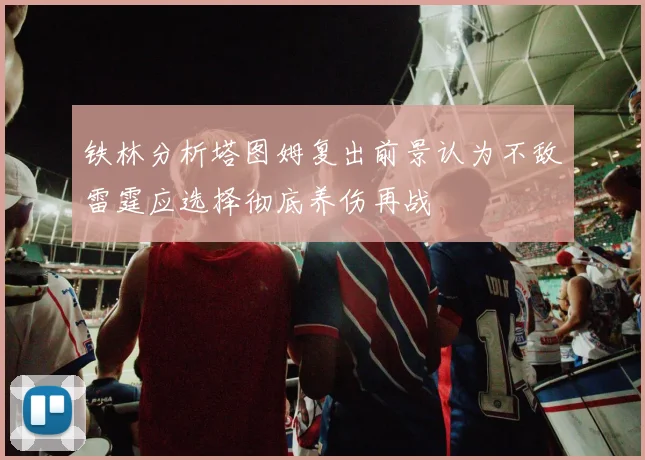 铁林分析塔图姆复出前景认为不敌雷霆应选择彻底养伤再战