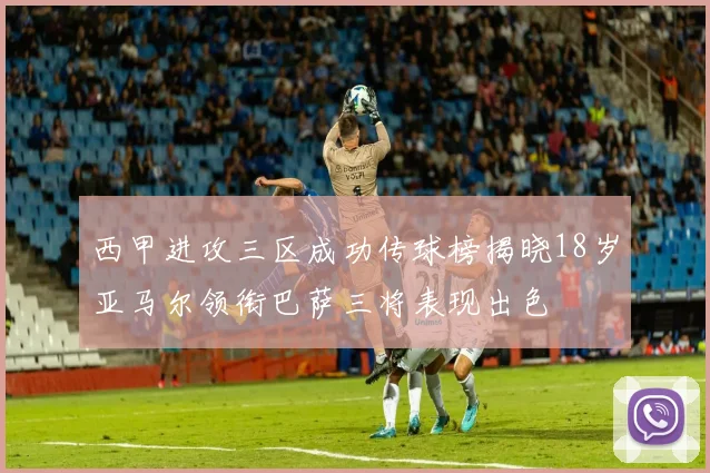 西甲进攻三区成功传球榜揭晓18岁亚马尔领衔巴萨三将表现出色