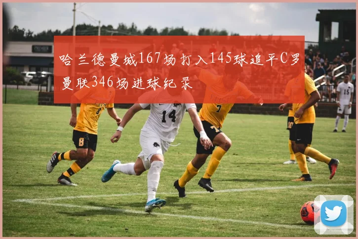 哈兰德曼城167场打入145球追平C罗曼联346场进球纪录