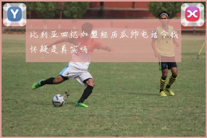 比利亚回忆加盟经历瓜帅电话令我怀疑是真实吗