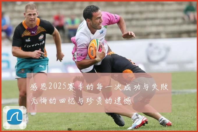 感恩2025赛季的每一次成功与失败无悔的回忆与珍贵的遗憾