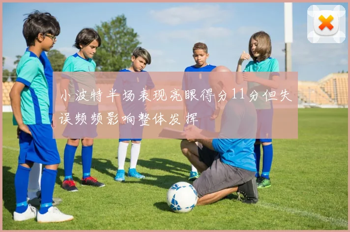 小波特半场表现亮眼得分11分但失误频频影响整体发挥