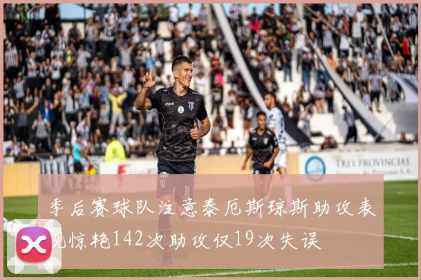 季后赛球队注意泰厄斯琼斯助攻表现惊艳142次助攻仅19次失误