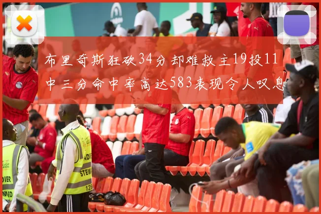 布里奇斯狂砍34分却难救主19投11中三分命中率高达583表现令人叹息
