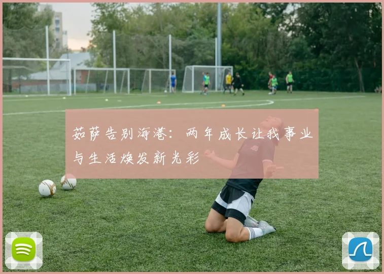 茹萨告别海港：两年成长让我事业与生活焕发新光彩