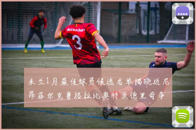 米兰1月最佳球员候选名单揭晓迈尼昂菲尔克鲁格拉比奥特莫德里奇争夺荣誉