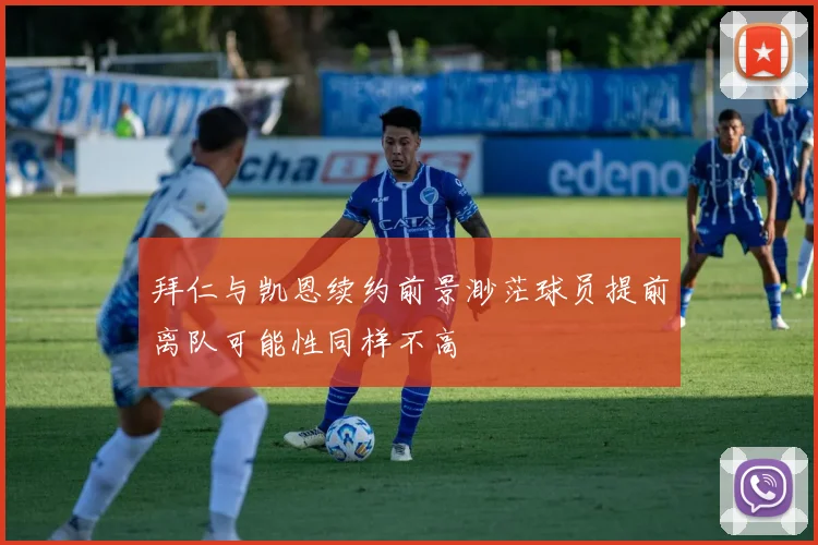 拜仁与凯恩续约前景渺茫球员提前离队可能性同样不高