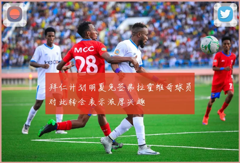 拜仁计划明夏免签弗拉霍维奇球员对此转会表示浓厚兴趣