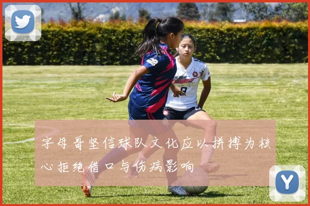 字母哥坚信球队文化应以拼搏为核心拒绝借口与伤病影响