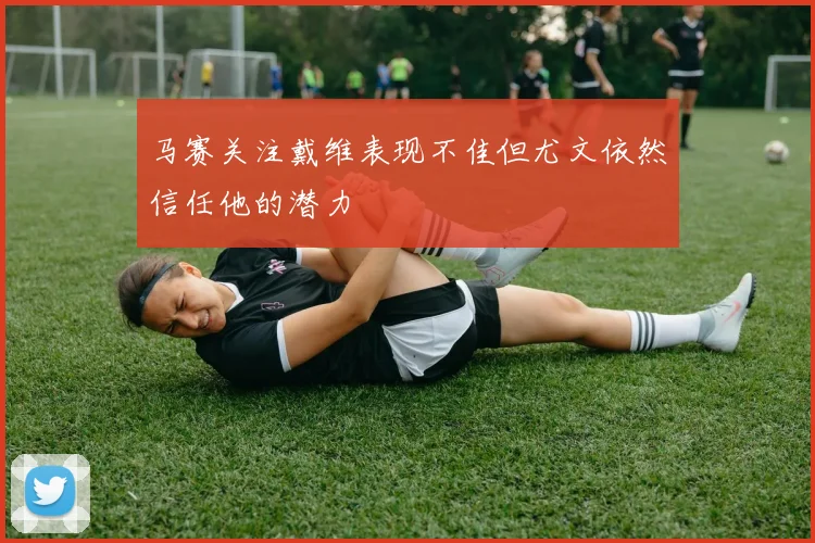 马赛关注戴维表现不佳但尤文依然信任他的潜力