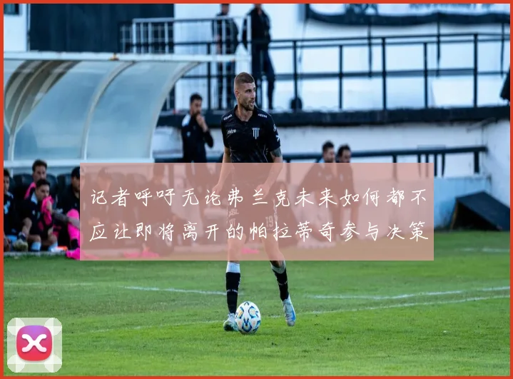 记者呼吁无论弗兰克未来如何都不应让即将离开的帕拉蒂奇参与决策