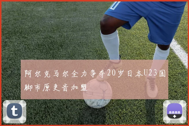 阿尔克马尔全力争夺20岁日本U23国脚市原吏音加盟
