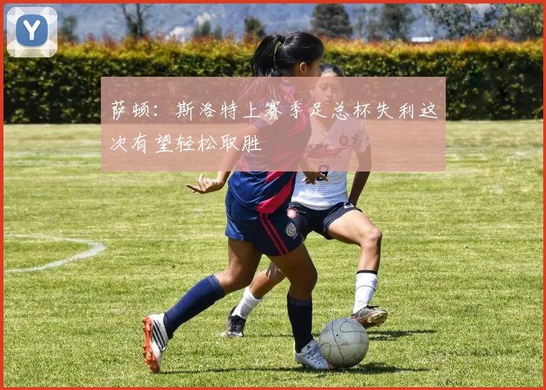 萨顿：斯洛特上赛季足总杯失利这次有望轻松取胜