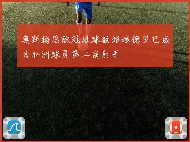 奥斯梅恩欧冠进球数超越德罗巴成为非洲球员第二高射手